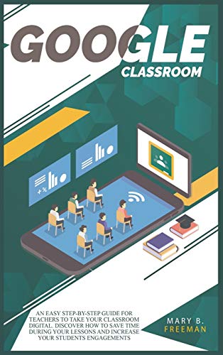Google Classroom: An easy Step-By-Step guide for teachers to take your classroom digital. Discover how to save time during your lessons and increase engagements with a lot of teaching activities Google Classroom: An easy Step-By-Step guide for teachers to take your classroom digital. Discover how to save time during your lessons and increase engagements with a lot of teaching activities