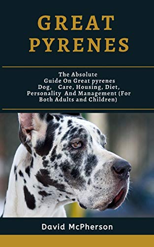 Great Pyrenees: The absolute guide on Great Pyrenees Dog, care, housing, diet, personality and management (for both adults and children)
