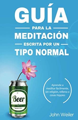 Guía para la meditación, escrita por un tipo normal: Aprende a meditar fácilmente, sin religión, relleno o cosas hippies