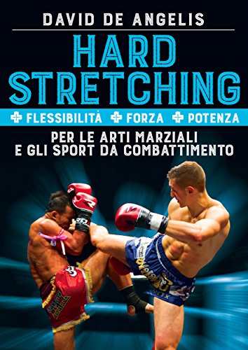 Hard Stretching  + Flessibilità + Forza + Potenza Per le Arti Marziali e gli Sport da Combattimento (Italian Edition)