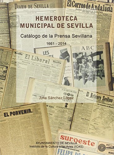 Hemeroteca Municipal de Sevilla: Catálogo de la prensa sevillana (1661-2014) (Inventarios y Catálogos)