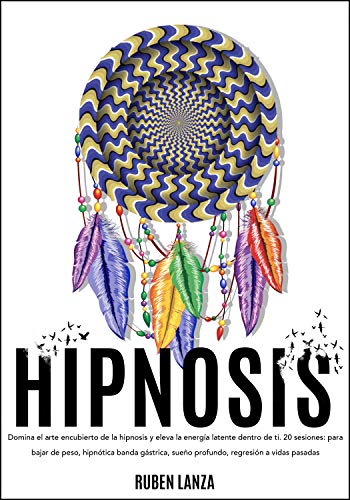 Hipnosis: Domina el arte encubierto de la hipnosis y eleva la energía latente dentro de ti. 20 sesiones: para bajar de peso, hypnótica banda gástrica, sueño profundo, regresión a vidas pasadas