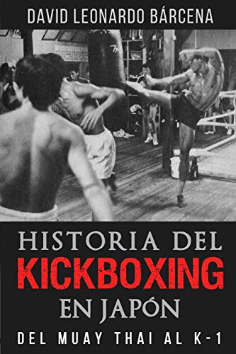 HISTORIA DEL KICKBOXING EN JAPÓN: DEL MUAY THAI AL K-1 HISTORIA DEL KICKBOXING EN JAPÓN: DEL MUAY THAI AL K-1