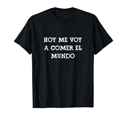 Hoy me voy comer el mundo Frase Divertida Gracioso Mensaje Camiseta