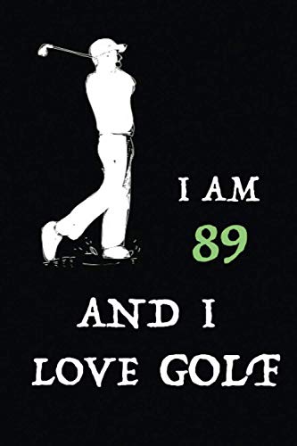 I AM 89 AND I LOVE GOLF : Journal/Notebook ,Best Christmas or Birthday Gift For 89 Years Old Boys and Girls Journal for Sports And GOLF Lovers I AM 89 AND I LOVE GOLF : Journal/Notebook ,Best Christmas or Birthday Gift For 89 Years Old Boys and Girls Journal for Sports And GOLF Lovers