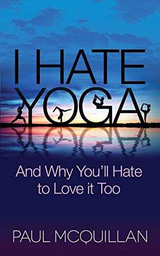 I Hate Yoga: And Why You'll Hate to Love it Too