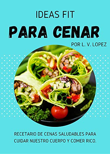 Ideas FIT para cenar: Recetario de cenas saludables para cuidar nuestro cuerpo y comer rico