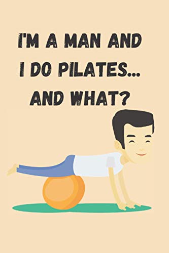 I'm a man and I do Pilates...and what?: Lined Journal, Diary, Notebook | 100 pages | A Pilate Log Book | Pilates Notebook Journal | Perfect Pilates ... Blank Wide, 100 Pages Pilates Gifts for Women