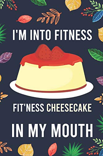 I'm Into Fitness, FIT'NESS Cheesecake In My Mouth: Blank Lined Diary / Notebook / Journal - Creative, Humor, Funny Quotes - Gifts For Men, Women, ... 6x9" 120 Pages (I'm Into Fitness Notebook)