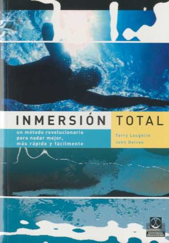 Inmersión total. Un método revolucionario para nadar mejor, más rápido y fácilmente (Deportes) Inmersión total. Un método revolucionario para nadar mejor, más rápido y fácilmente (Deportes)