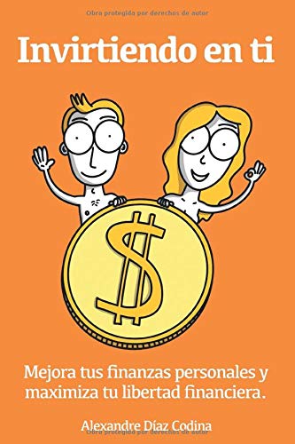Invirtiendo en ti: Mejora tus finanzas personales y maximiza tu libertad financiera Invirtiendo en ti: Mejora tus finanzas personales y maximiza tu libertad financiera