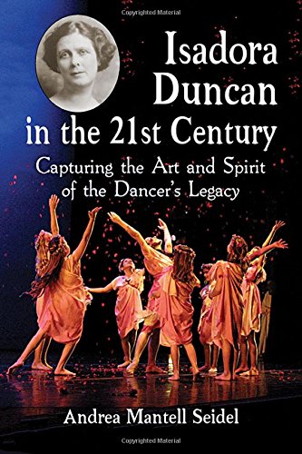 Isadora Duncan in the 21st Century: Capturing the Art and Spirit of the Dancer's Legacy Isadora Duncan in the 21st Century: Capturing the Art and Spirit of the Dancer's Legacy