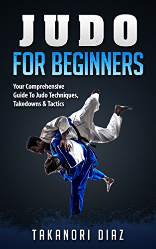 Judo For Beginners: Your Comprehensive Guide To Judo Techniques, Takedowns & Tactics (BJJ, Judo, Mixed Martial Arts, Boxing) (English Edition)