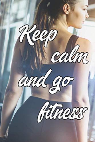 Keep calm and go fitness: Carnet note d'entrainement de fitness pour noter vos séances, vos sensations ou autres - 100 pages - 6x9 pouces
