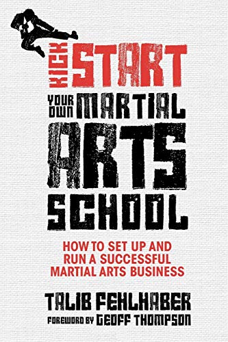 Kick Start Your Own Martial Arts School: How to Set Up and Run a Successful Martial Arts Business Kick Start Your Own Martial Arts School: How to Set Up and Run a Successful Martial Arts Business