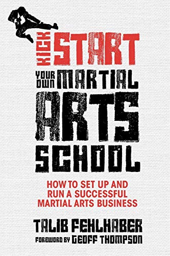 Kick Start Your Own Martial Arts School: How to Set Up and Run a Successful Martial Arts Business