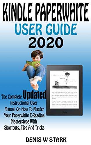 KINDLE PAPERWHITE USER GUIDE 2020: The Complete Updated Instructional User Manual On How To Master Your Paperwhite E-Reading Masterpiece With Shortcuts, Tips, And Tricks (English Edition)