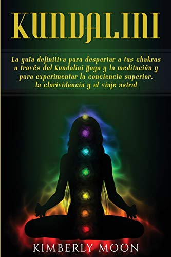 Kundalini: La guía definitiva para despertar a tus chakras a través del Kundalini Yoga y la meditación y para experimentar la conciencia superior, la clarividencia y el viaje astral