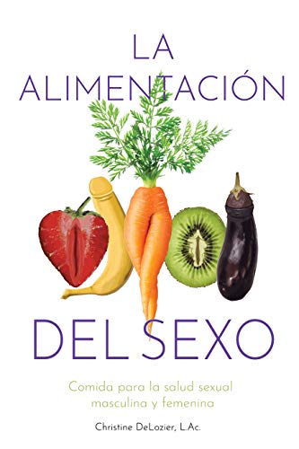La alimentación del sexo: Comida para la salud sexual masculina y femenina (Diet for Great Sex- Spanish version) La alimentación del sexo: Comida para la salud sexual masculina y femenina (Diet for Great Sex- Spanish version)