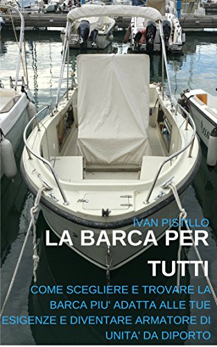La Barca per Tutti: Come Scegliere e Trovare la barca più adatta alle tue esigenze e diventare Armatore di Unità da Diporto (Italian Edition)