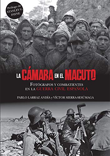 La cámara en el macuto: Fotógrafos y combatientes en la Guerra Civil Española (Historia) La cámara en el macuto: Fotógrafos y combatientes en la Guerra Civil Española (Historia)