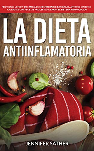 La Dieta Antiinflamatoria: Protéjase usted y su familia de enfermedades cardíacas, artritis, diabetes y alergias con recetas fáciles para sanar el sistema inmunológico La Dieta Antiinflamatoria: Protéjase usted y su familia de enfermedades cardíacas, artritis, diabetes y alergias con recetas fáciles para sanar el sistema inmunológico