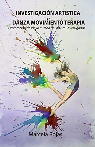 LA INVESTIGACIÓN ARTÍSTICA EN DANZA MOVIMIENTO TERAPIA ¨Una manera creativa de exploración de conocimiento desde la mirada del artista/investigador¨ LA INVESTIGACIÓN ARTÍSTICA EN DANZA MOVIMIENTO TERAPIA ¨Una manera creativa de exploración de conocimiento desde la mirada del artista/investigador¨