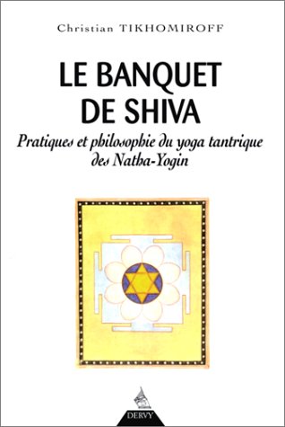 Le banquet de Shiva. Pratiques et philosophie du yoga tantrique des Natha-Yogin (Mystique religion (myst rel))