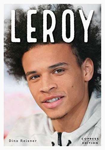 Leroy: Ausnahmetalent und Fußball-Weltstar. Exklusive Sportlerbiografie mit Interviews von Teamkollegen, Insidern & Trainern. Alles über den teuersten ... deutschen Sportgeschichte (German Edition)