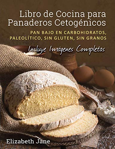 Libro de Cocina para Panadería Cetogénica: Pan bajo en carbohidratos, paleolítico, sins gluten, sin granos Libro de Cocina para Panadería Cetogénica: Pan bajo en carbohidratos, paleolítico, sins gluten, sin granos