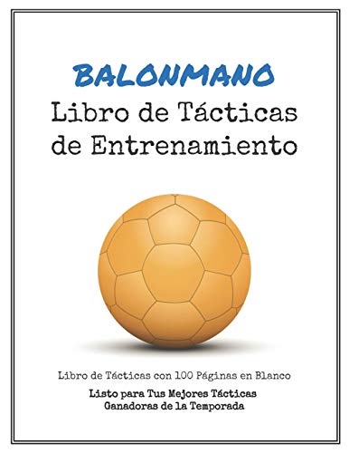 Libro de Tácticas de Entrenamiento de Balonmano: 100 Plantillas en Blanco para tus Tácticas Ganadoras, Ejercicios y Entrenamientos en un sólo Cuaderno de Notas