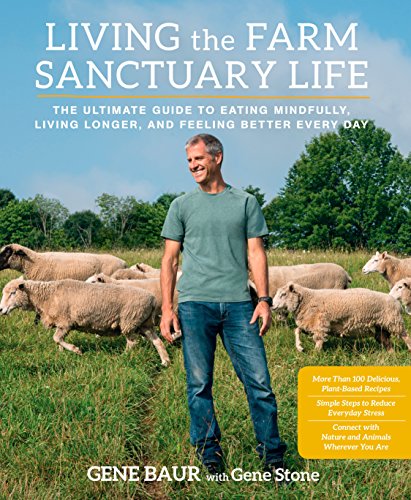 Living The Farm Sanctuary Life: The Ultimate Guide to Eating Mindfully, Living Longer, and Feeling Better Every Day