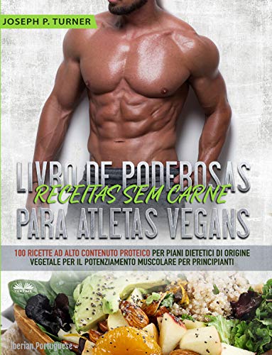Livro de Poderosas Receitas sem Carne para Atletas Vegans: 100 Receitas ricas em proteína para uma dieta muscular e à base de plantas para principiantes (Portuguese Edition)