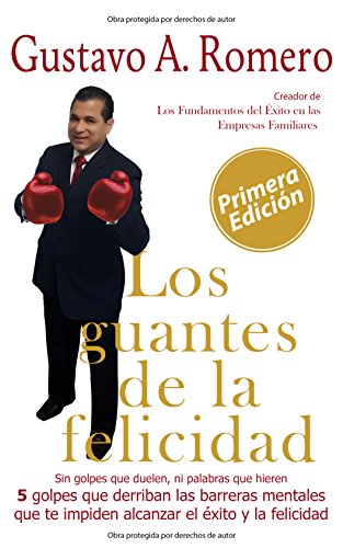 Los Guantes de la Felicidad: Sin golpes que duelen ni palabras que hieren, 5 golpes que derriban las barreras mentales que te impiden alcanzar el éxito y la felicidad