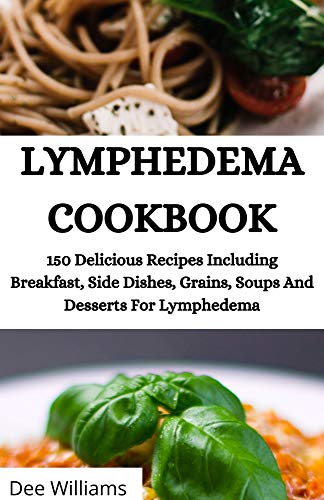 LYMPHEDEMA COOKBOOK: 150 Delicious Recipes Including Breakfast, Side Dishes, Grains, Soups And Desserts For Lymphedema (English Edition)