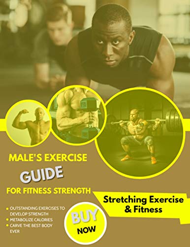 Male's Exercise Guide For Fitness Strength: Outstanding Exercises To Develop Strength, Metabolize Calories And Carve The Best Body Ever (English Edition)
