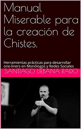 Manual Miserable para la creación de Chistes.: Herramientas prácticas para desarrollar one-liners en Monólogos y Redes Sociales (StandUp en español nº 1) Manual Miserable para la creación de Chistes.: Herramientas prácticas para desarrollar one-liners en Monólogos y Redes Sociales (StandUp en español nº 1)