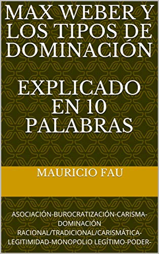 MAX WEBER Y LOS TIPOS DE DOMINACIÓN EXPLICADO EN 10 PALABRAS: ASOCIACIÓN-BUROCRATIZACIÓN-CARISMA-DOMINACIÓN RACIONAL/TRADICIONAL/CARISMÁTICA-LEGITIMIDAD-MONOPOLIO LEGÍTIMO-PODER-