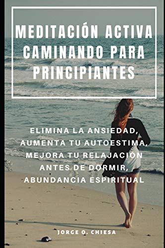 MEDITACIÓN ACTIVA CAMINANDO PARA PRINCIPIANTES : ELIMINA LA ANSIEDAD, AUMENTA TU AUTOESTIMA, MEJORA TU RELAJACIÓN ANTES DE DORMIR, ABUNDANCIA ESPIRITUAL