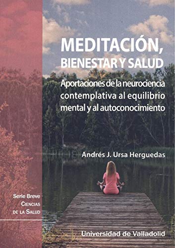 Meditación, Bienestar y Salud. Aportaciones de La Neurociencia contemplativa al equilibrio Mental y Al Autoconocimiento: 10 (Serie breve Ciencias de la Salud)