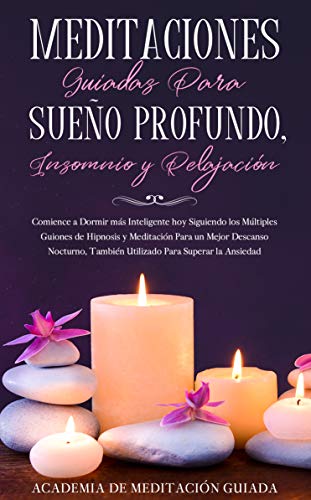 Meditaciones Guiadas Para Sueño Profundo, Insomnio y Relajación: Comience a Dormir más Inteligente hoy Siguiendo los Múltiples Guiones de Hipnosis y Meditación Para un Mejor Descanso Nocturno