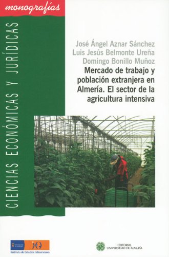 Mercado de trabajo y población extranjera en Almería. El sector en la agricultura intensiva. (Ciencias Económicas y Jurídicas) Mercado de trabajo y población extranjera en Almería. El sector en la agricultura intensiva. (Ciencias Económicas y Jurídicas)