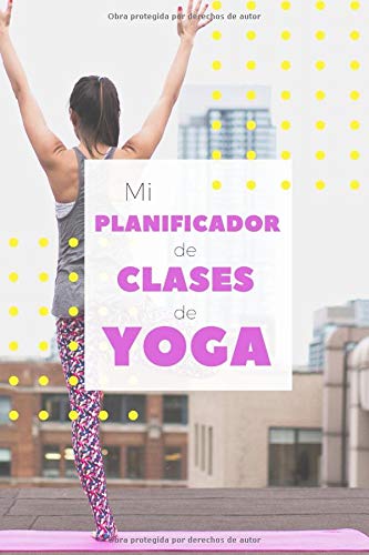 Mi Planificador de Clases de Yoga: Es un cuaderno para llevar un registro de las clases de Yoga que impartes o a las que asistes- Formato 15 x 23cm ... para los profesores o alumnos de Yoga