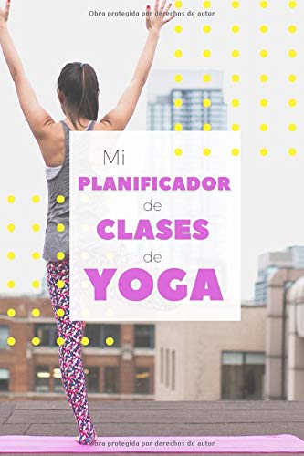Mi Planificador de Clases de Yoga: Es un cuaderno para llevar un registro de las clases de Yoga que impartes o a las que asistes- Formato 15 x 23cm ... para los profesores o alumnos de Yoga Mi Planificador de Clases de Yoga: Es un cuaderno para llevar un registro de las clases de Yoga que impartes o a las que asistes- Formato 15 x 23cm ... para los profesores o alumnos de Yoga