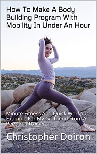 Minute Fitness On How To Make A Body Building Program With Mobility In Under An Hour: Minute Fitness And Quick Workout Example For My Girlfriend From A Personal Trainer (English Edition) Minute Fitness On How To Make A Body Building Program With Mobility In Under An Hour: Minute Fitness And Quick Workout Example For My Girlfriend From A Personal Trainer (English Edition)