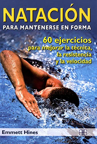 Natación para mantenerse en forma: 60 ejercicios para mejorar la técnica, la resistencia y la velocidad Natación para mantenerse en forma: 60 ejercicios para mejorar la técnica, la resistencia y la velocidad