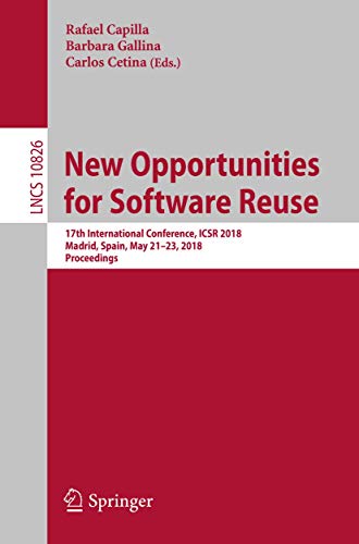 New Opportunities for Software Reuse: 17th International Conference, ICSR 2018, Madrid, Spain, May 21-23, 2018, Proceedings (Lecture Notes in Computer Science) New Opportunities for Software Reuse: 17th International Conference, ICSR 2018, Madrid, Spain, May 21-23, 2018, Proceedings (Lecture Notes in Computer Science)