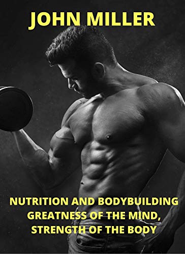 NUTRITION AND BODYBUILDING GREATNESS OF THE MIND,: STRENGTH OF THE BODY (English Edition)