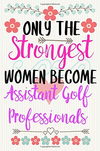 ONLY THE STRONGEST WOMEN BECOME ASSISTANT GOLF PROFESSIONALS: Notebook / Journal / Diary, Notebook Writing Journal ,6x9 dimension|120pages / Assistant Golf Professionals