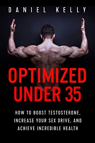 Optimized Under 35: How to Boost Testosterone, Increase Your Sex Drive, and Achieve Incredible Health (English Edition)